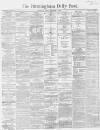 Birmingham Daily Post Friday 09 February 1866 Page 1