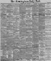 Birmingham Daily Post Monday 14 April 1890 Page 1