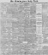Birmingham Daily Post Wednesday 18 March 1891 Page 1