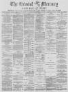 Bristol Mercury Friday 14 April 1882 Page 1