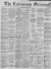Caledonian Mercury Saturday 28 April 1860 Page 1