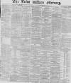 Leeds Mercury Monday 10 February 1868 Page 1