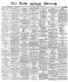 Leeds Mercury Friday 26 April 1872 Page 1