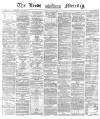 Leeds Mercury Friday 12 July 1872 Page 1