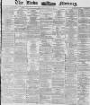 Leeds Mercury Monday 08 December 1873 Page 1