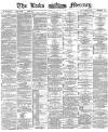 Leeds Mercury Tuesday 07 July 1885 Page 1
