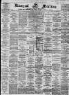 Liverpool Mercury Tuesday 17 April 1860 Page 1