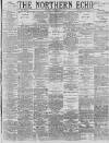 Northern Echo Monday 05 December 1887 Page 1