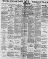 Preston Chronicle Saturday 05 May 1877 Page 1