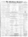 Blackburn Standard Saturday 29 April 1876 Page 1