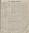 Bradford Observer Monday 13 February 1882 Page 1