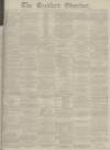 Bradford Observer Thursday 16 February 1882 Page 1