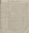 Bradford Observer Wednesday 05 April 1882 Page 1