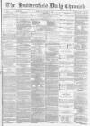 Huddersfield Chronicle Thursday 09 January 1873 Page 1