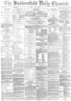 Huddersfield Chronicle Tuesday 04 July 1882 Page 1