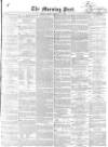 Morning Post Friday 11 February 1853 Page 1