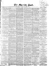 Morning Post Monday 15 February 1858 Page 1
