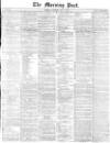 Morning Post Saturday 01 July 1871 Page 1