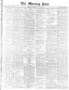 Morning Post Saturday 15 July 1871 Page 1
