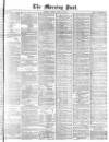 Morning Post Friday 26 April 1872 Page 1