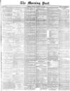 Morning Post Friday 28 November 1873 Page 1