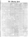 Morning Post Monday 14 February 1876 Page 1