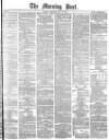 Morning Post Saturday 20 May 1876 Page 1