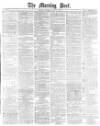 Morning Post Saturday 14 July 1877 Page 1