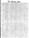 Morning Post Saturday 12 April 1879 Page 1