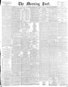 Morning Post Tuesday 07 May 1895 Page 1