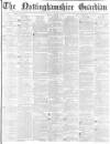 Nottinghamshire Guardian Friday 03 March 1882 Page 1