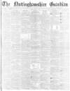 Nottinghamshire Guardian Friday 12 May 1882 Page 1