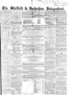Sheffield Independent Saturday 29 March 1856 Page 1