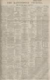 Manchester Courier Thursday 14 April 1892 Page 1