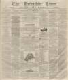 Derbyshire Times Saturday 07 March 1863 Page 1