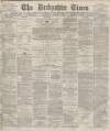 Derbyshire Times Saturday 04 March 1876 Page 1