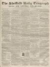 Sheffield Daily Telegraph Saturday 21 June 1856 Page 1