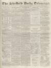 Sheffield Daily Telegraph Monday 22 September 1856 Page 1