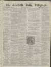 Sheffield Daily Telegraph Wednesday 06 January 1858 Page 1