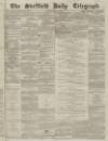 Sheffield Daily Telegraph Monday 08 March 1858 Page 1