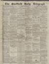 Sheffield Daily Telegraph Wednesday 07 April 1858 Page 1
