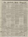 Sheffield Daily Telegraph Wednesday 07 July 1858 Page 1
