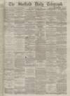 Sheffield Daily Telegraph Monday 02 February 1863 Page 1
