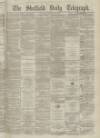 Sheffield Daily Telegraph Saturday 21 February 1863 Page 1