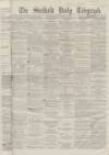 Sheffield Daily Telegraph Wednesday 30 September 1863 Page 1