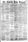 Sheffield Daily Telegraph Monday 28 March 1864 Page 1
