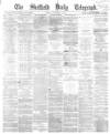 Sheffield Daily Telegraph Friday 08 December 1865 Page 1