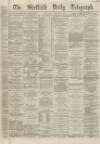 Sheffield Daily Telegraph Saturday 05 January 1867 Page 1