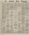 Sheffield Daily Telegraph Thursday 14 March 1867 Page 1