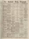 Sheffield Daily Telegraph Saturday 04 May 1867 Page 1